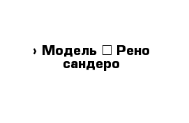  › Модель ­ Рено сандеро 